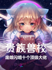 贵族兽校:废雌闪婚十个顶级大佬