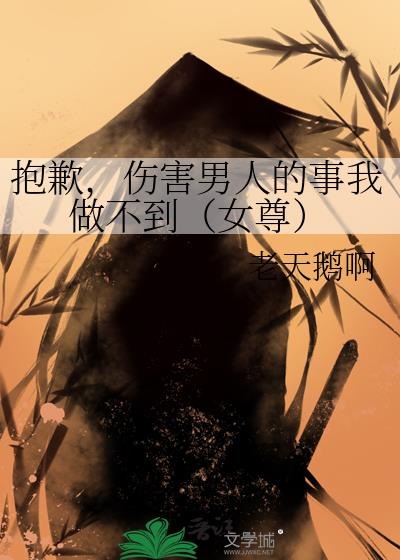 抱歉,伤害男人的事我做不到(女尊)