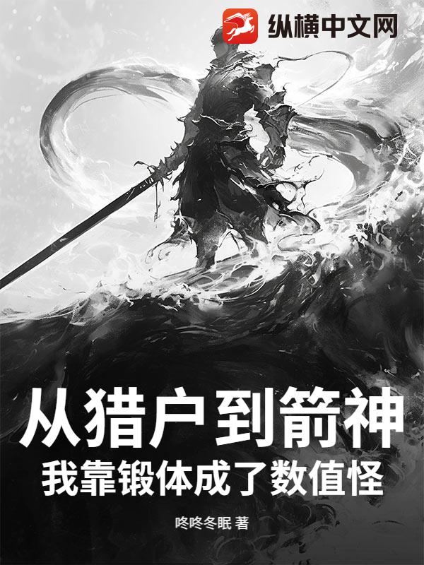 从猎户到箭神,我靠锻体成了数值怪!