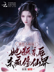 别惹小师妹!她断亲后杀疯修仙界