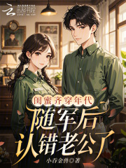 闺蜜齐穿年代,随军后认错老公了