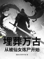 埋葬万古,从被仙女炼尸开始