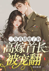 三年真情喂了狗,高嫁首长被宠翻
