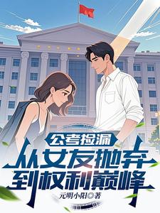 公考捡漏:从女友抛弃到权利巅峰