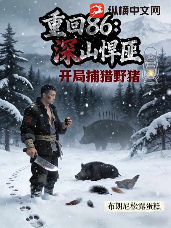 重回86:深山悍匪,开局捕猎野猪
