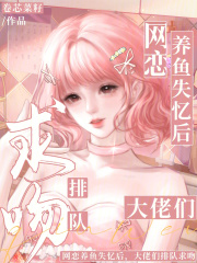网恋养鱼失忆后,大佬们排队求吻