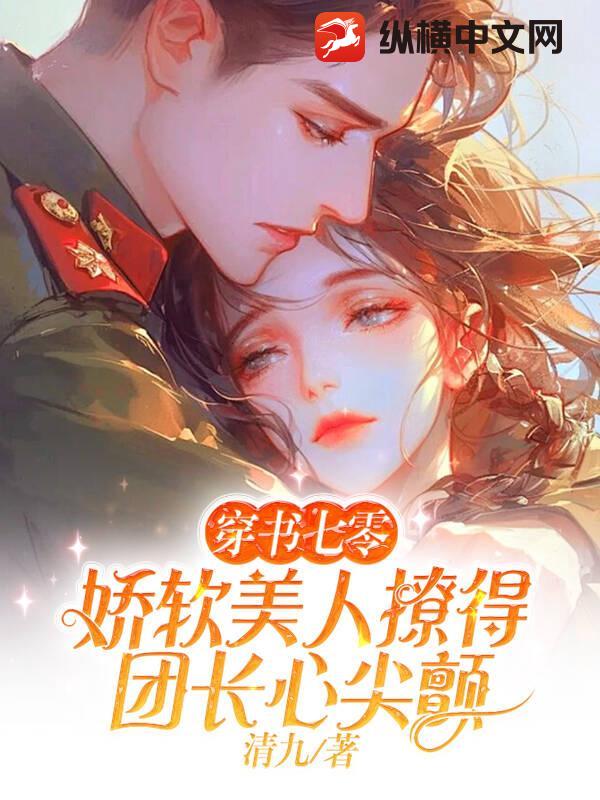 穿书七零,娇软美人撩得团长心尖颤