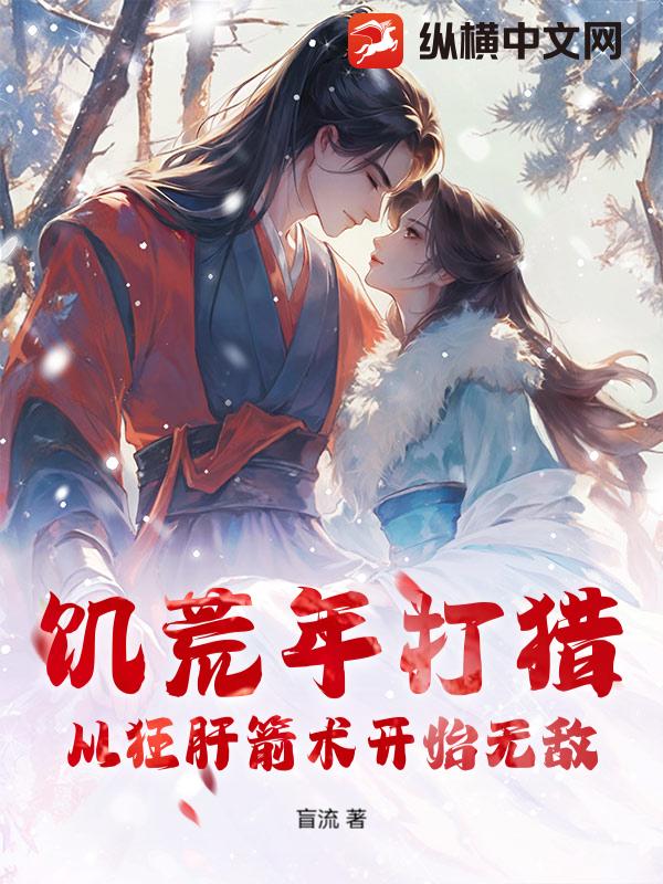 饥荒年打猎,从狂肝箭术开始无敌