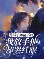 竹马十年捂不热,我放手他却哭红眼