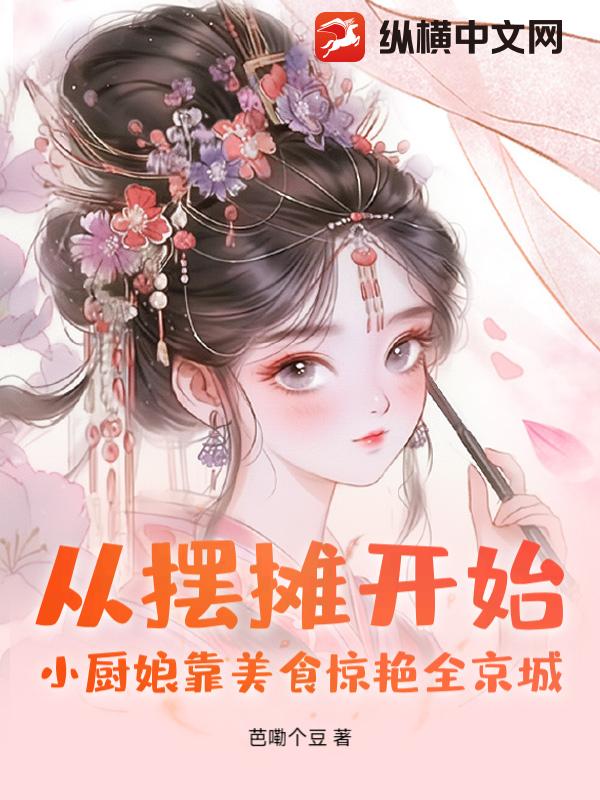 从摆摊开始!小厨娘靠美食惊艳全京城