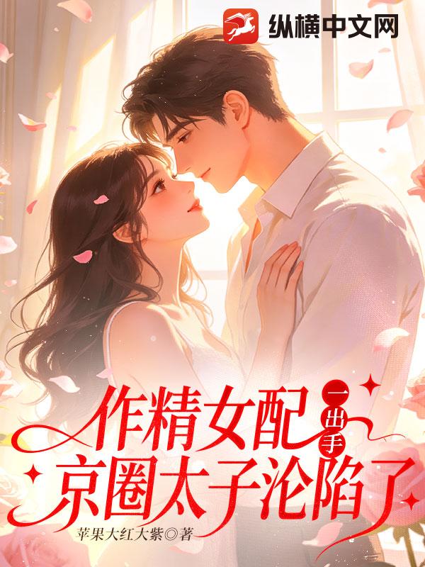 作精女配一出手,京圈太子沦陷了