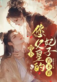 陛下,您父皇的妃子,香不香?