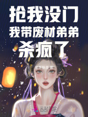 抢我没门,我带废材弟弟杀疯了