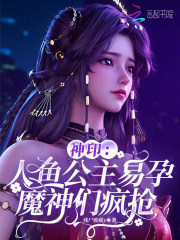 神印:人鱼公主易孕,魔神们疯抢