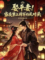 娶平妻!当夜攀上将军的死对头